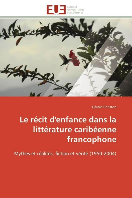 Le récit d'enfance dans la littérature caribéenne francophone: Mythes et réalités, fiction et vérité (1950-2004) (Omn.Univ.Europ.)
