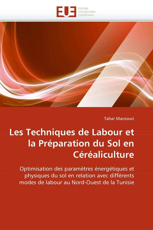 Les Techniques de Labour et la Préparation du Sol en Céréaliculture: Optimisation des paramètres énergétiques et physiques du sol en relation avec ... au Nord-Ouest de la Tunisie (Omn.Univ.Europ.)
