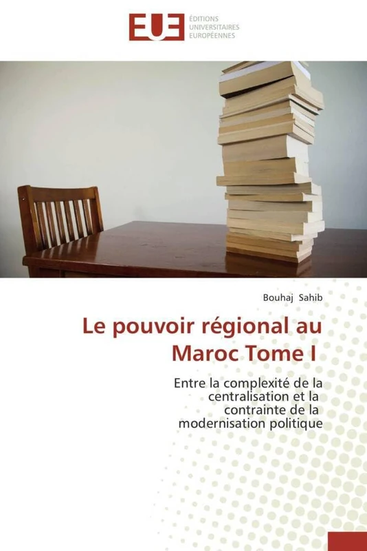 Le pouvoir régional au Maroc Tome I: Entre la complexité de la centralisation et la contrainte de la modernisation politique (Omn.Univ.Europ.)
