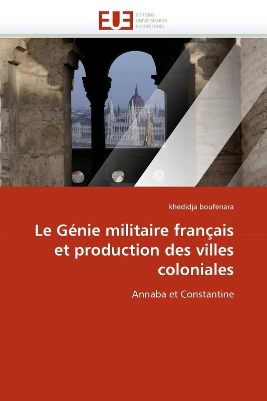 Le Génie militaire français et production des villes coloniales: Annaba et Constantine (Omn.Univ.Europ.)