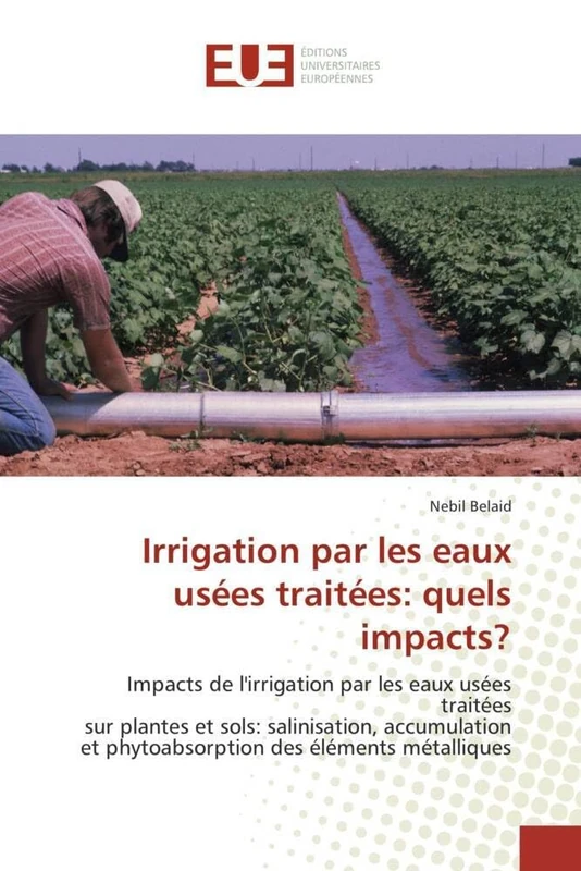 Irrigation par les eaux usées traitées: quels impacts?: Impacts de l'irrigation par les eaux usées traitées sur plantes et sols: salinisation, ... des éléments métalliques (Omn.Univ.Europ.)