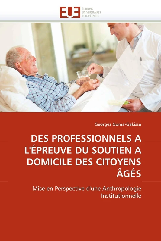 DES PROFESSIONNELS A L'ÉPREUVE DU SOUTIEN A DOMICILE DES CITOYENS ÂGÉS: Mise en Perspective d'une Anthropologie Institutionnelle (Omn.Univ.Europ.)