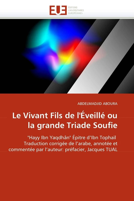 Le Vivant Fils de l'Éveillé ou la grande Triade Soufie: "Hayy Ibn Yaqdhân" Épitre d'Ibn Tophaïl Traduction corrigée de l'arabe, annotée et commentée ... préfacier, Jacques TUAL (Omn.Univ.Europ.)