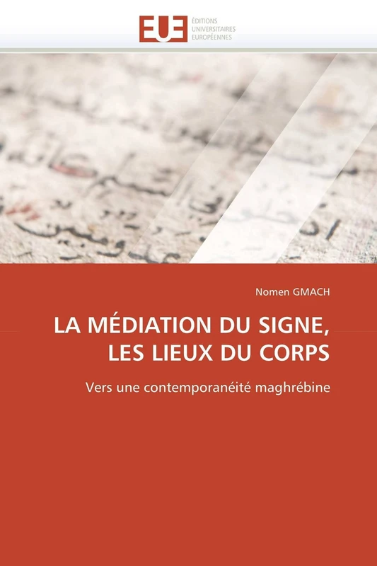LA MÉDIATION DU SIGNE, LES LIEUX DU CORPS: Vers une contemporanéité maghrébine (Omn.Univ.Europ.)