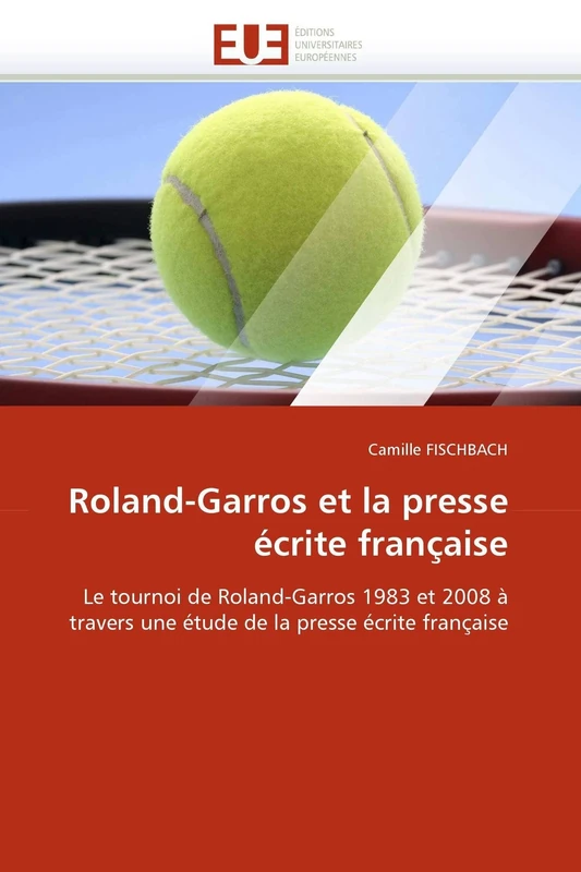 Roland-Garros et la presse écrite française: Le tournoi de Roland-Garros 1983 et 2008 à travers une étude de la presse écrite française (Omn.Univ.Europ.)