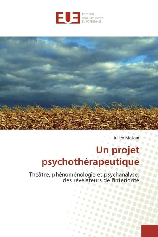 Un projet psychothérapeutique: Théâtre, phénoménologie et psychanalyse: des révélateurs de l'intériorité (Omn.Univ.Europ.)