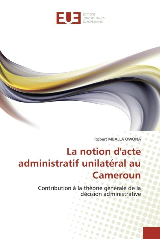 La notion d'acte administratif unilatéral au Cameroun: Contribution à la théorie générale de la décision administrative (Omn.Univ.Europ.)