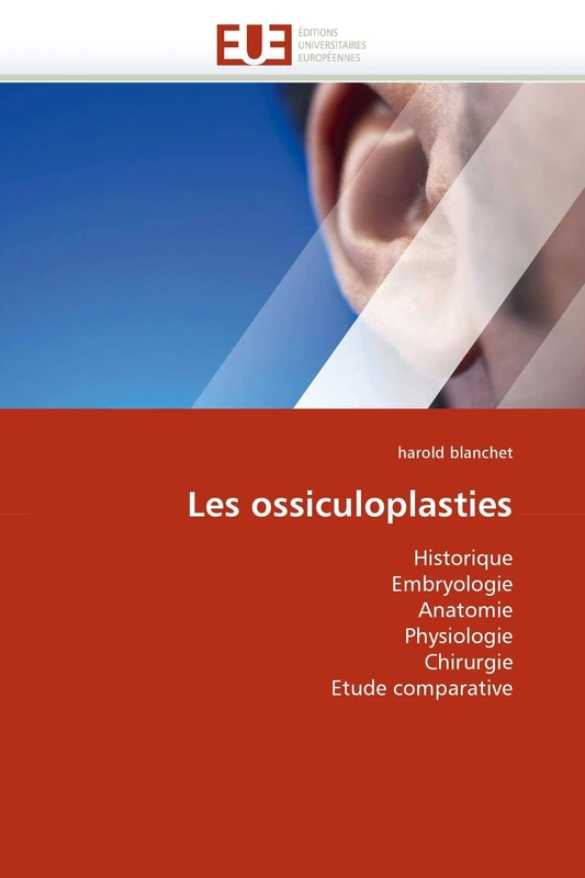 Les ossiculoplasties: Historique Embryologie Anatomie Physiologie Chirurgie Etude comparative (Omn.Univ.Europ.)