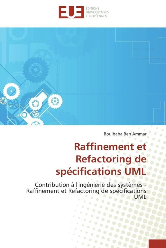 Raffinement et Refactoring de spécifications UML: Contribution à l'ingénierie des systèmes - Raffinement et Refactoring de spécifications UML (Omn.Univ.Europ.)