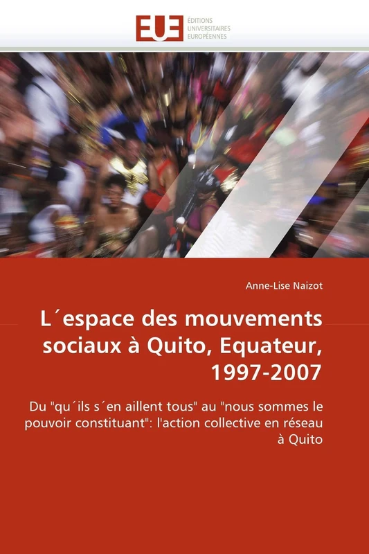 L'espace des mouvements sociaux à Quito, Equateur, 1997-2007: Du "qu'ils s'en aillent tous" au "nous sommes le pouvoir constituant": l'action collective en réseau à Quito (Omn.Univ.Europ.)