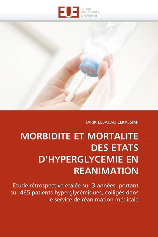 MORBIDITE ET MORTALITE DES ETATS D'HYPERGLYCEMIE EN REANIMATION: Etude rétrospective étalée sur 3 années, portant sur 465 patients hyperglycémiques, ... de réanimation médicale (Omn.Univ.Europ.)