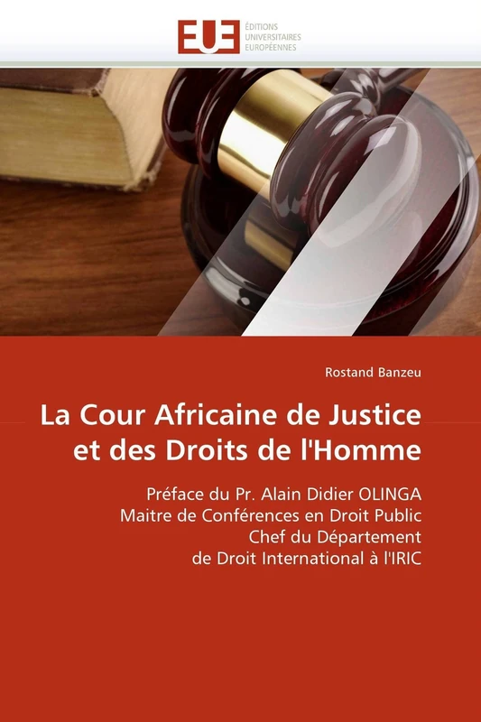 La Cour Africaine de Justice et des Droits de l'Homme: Préface du Pr. Alain Didier OLINGA Maitre de Conférences en Droit Public Chef du Département de Droit International à l'IRIC (Omn.Univ.Europ.)