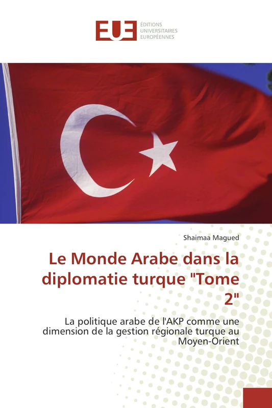 Le Monde Arabe dans la diplomatie turque "Tome 2": La politique arabe de l'AKP comme une dimension de la gestion régionale turque au Moyen-Orient