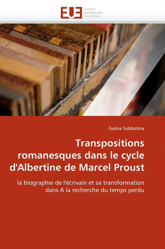 Transpositions romanesques dans le cycle d'Albertine de Marcel Proust: la biographie de l'écrivain et sa transformation dans A la recherche du temps perdu (Omn.Univ.Europ.)