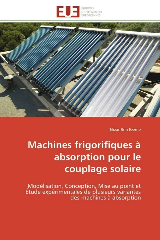 Machines frigorifiques à absorption pour le couplage solaire: Modélisation, Conception, Mise au point et Étude expérimentales de plusieurs variantes des machines à absorption (Omn.Univ.Europ.)
