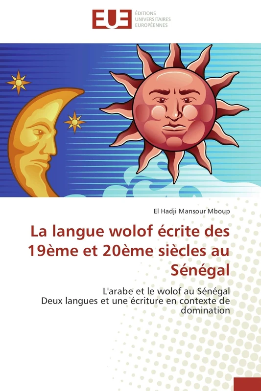 La langue wolof écrite des 19ème et 20ème siècles au Sénégal: L'arabe et le wolof au Sénégal Deux langues et une écriture en contexte de domination (Omn.Univ.Europ.)