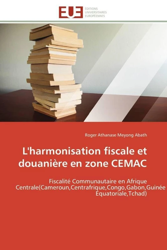 L'harmonisation fiscale et douanière en zone CEMAC: Fiscalité Communautaire en Afrique Centrale(Cameroun,Centrafrique,Congo,Gabon,Guinée Equatoriale,Tchad) (Omn.Univ.Europ.)