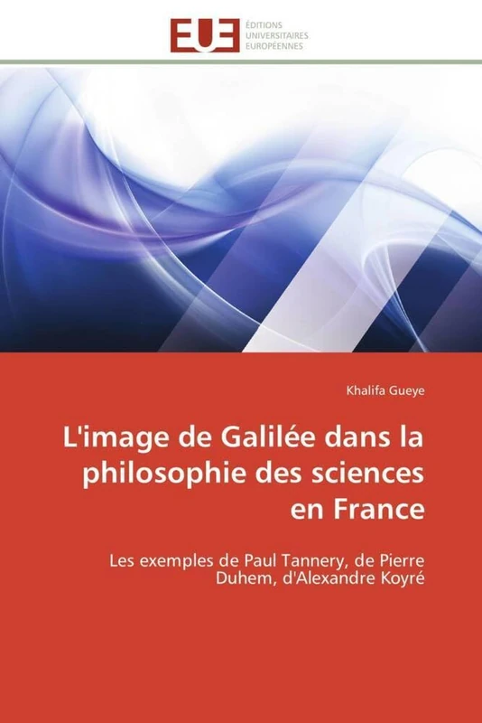 L'image de Galilée dans la philosophie des sciences en France: Les exemples de Paul Tannery, de Pierre Duhem, d'Alexandre Koyré (Omn.Univ.Europ.)