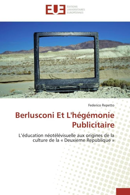 Berlusconi Et L'hégémonie Publicitaire: L’éducation néotélévisuelle aux origines de la culture de la « Deuxieme Republique »