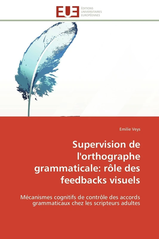 Supervision de l'orthographe grammaticale: rôle des feedbacks visuels: Mécanismes cognitifs de contrôle des accords grammaticaux chez les scripteurs adultes (Omn.Univ.Europ.)