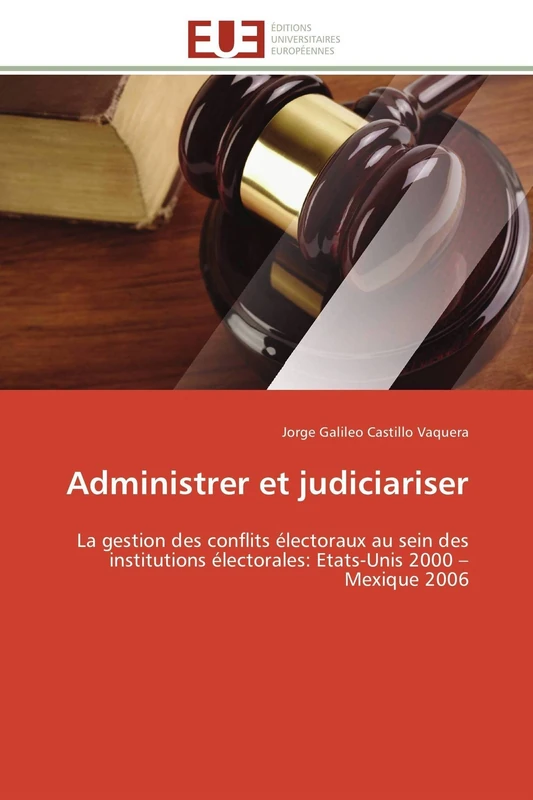 Administrer et judiciariser: La gestion des conflits électoraux au sein des institutions électorales: Etats-Unis 2000 – Mexique 2006 (Omn.Univ.Europ.)