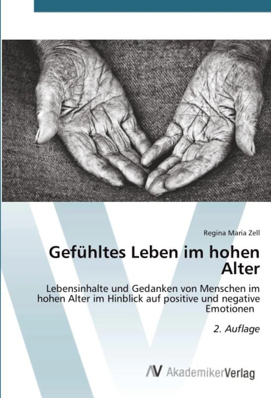 Gefühltes Leben im hohen Alter: Lebensinhalte und Gedanken von Menschen im hohen Alter im Hinblick auf positive und negative Emotionen 2. Auflage