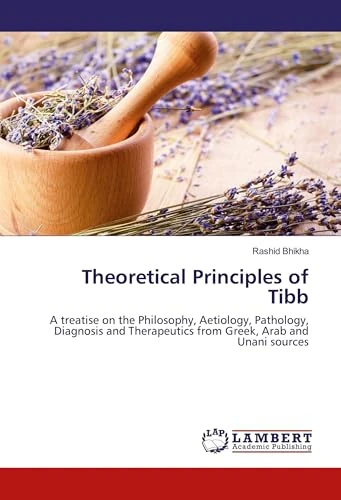 Theoretical Principles of Tibb: A treatise on the Philosophy, Aetiology, Pathology, Diagnosis and Therapeutics from Greek, Arab and Unani sources