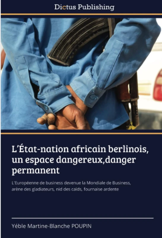 L’État-nation africain berlinois, un espace dangereux,danger permanent: L’Européenne de business devenue la Mondiale de Business, arène des gladiateurs, nid des caïds, fournaise ardente - Image 1