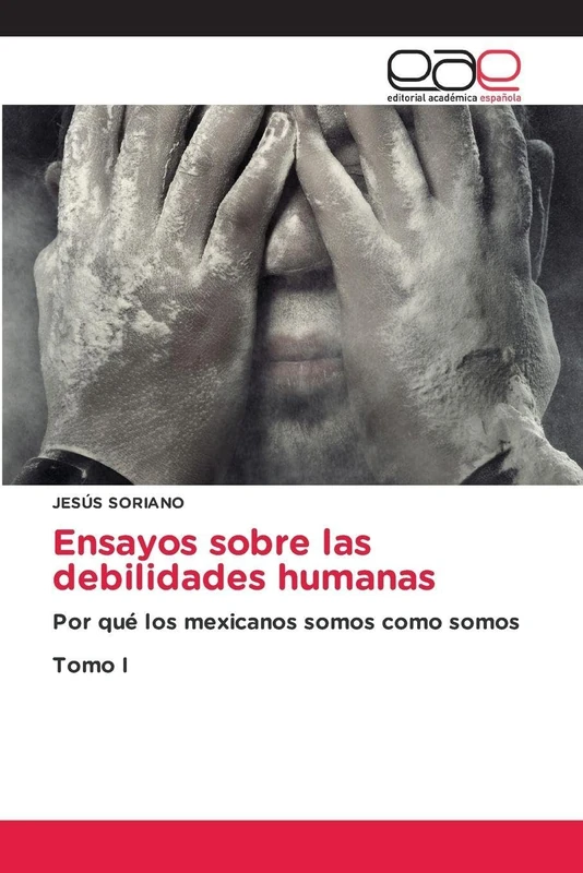 Ensayos sobre las debilidades humanas: Por qué los mexicanos somos como somosTomo I