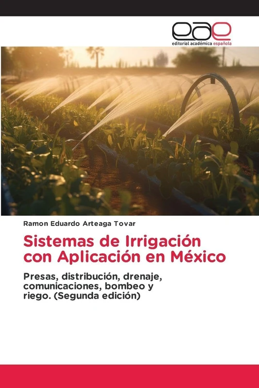 Sistemas de Irrigación con Aplicación en México: Presas, distribución, drenaje, comunicaciones, bombeo y riego. (Segunda edición)