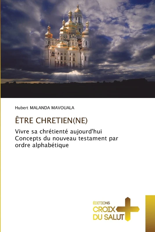 ÊTRE CHRETIEN(NE): Vivre sa chrétienté aujourd'huiConcepts du nouveau testament par ordre alphabétique