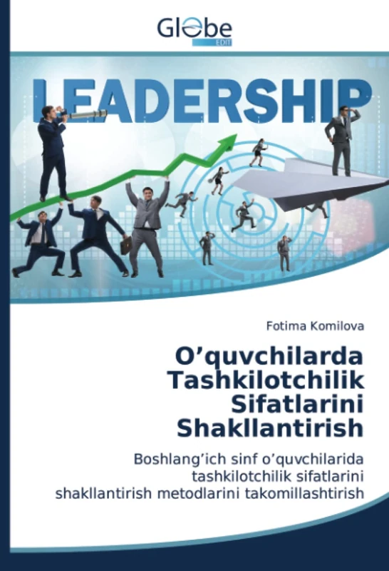 O’quvchilarda Tashkilotchilik Sifatlarini Shakllantirish: Bоshlang’ich sinf o’quvchilarida tashkilotchilik sifatlarini shakllantirish metodlarini takomillashtirish