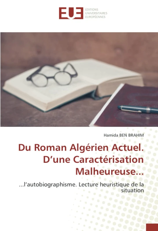 Du Roman Algérien Actuel. D’une Caractérisation Malheureuse...: ...l’autobiographisme. Lecture heuristique de la situation