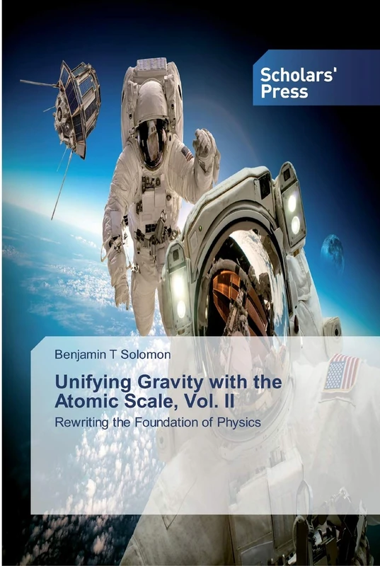Unifying Gravity with the Atomic Scale, Vol. II: Rewriting the Foundation of Physics