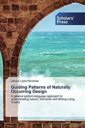 Guiding Patterns of Naturally Occurring Design: A general pattern-language approach to understanding nature; Elements and Mining Living Quality - Image 1