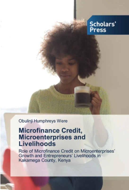 Microfinance Credit, Microenterprises and Livelihoods: Role of Microfinance Credit on Microenterprises’ Growth and Entrepreneurs’ Livelihoods in Kakamega County, Kenya