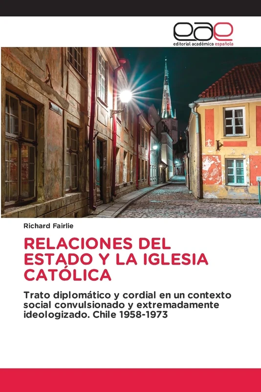 RELACIONES DEL ESTADO Y LA IGLESIA CATÓLICA: Trato diplomático y cordial en un contexto social convulsionado y extremadamente ideologizado. Chile 1958-1973