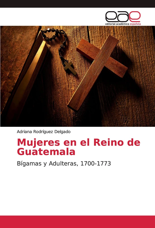 Mujeres en el Reino de Guatemala: Bígamas y Adulteras, 1700-1773