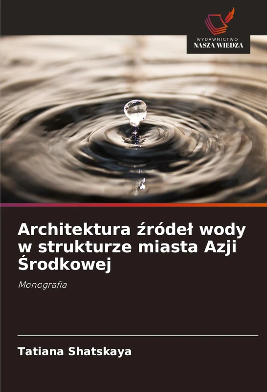 Architektura źródel wody w strukturze miasta Azji Środkowej: Monografia