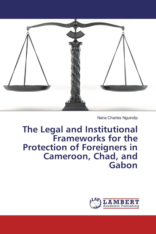 The Legal and Institutional Frameworks for the Protection of Foreigners in Cameroon, Chad, and Gabon