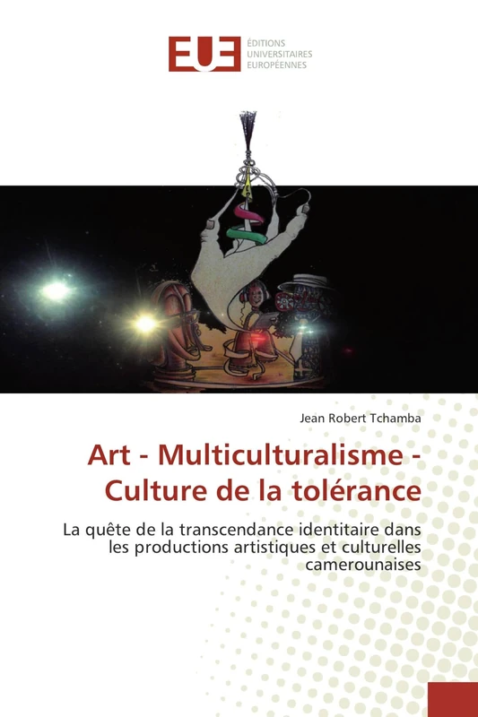 Art - Multiculturalisme - Culture de la tolérance: La quête de la transcendance identitaire dans les productions artistiques et culturelles camerounaises