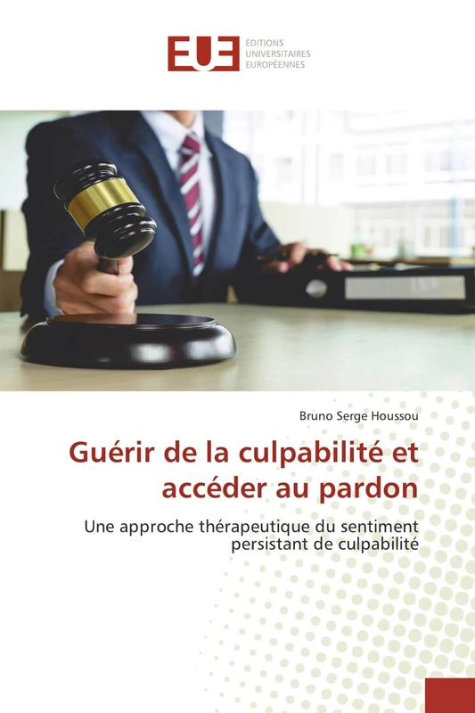 Guérir de la culpabilité et accéder au pardon: Une approche thérapeutique du sentiment persistant de culpabilité
