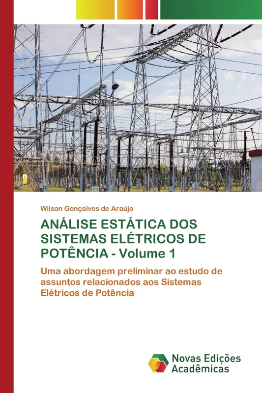 ANÁLISE ESTÁTICA DOS SISTEMAS ELÉTRICOS DE POTÊNCIA - Volume 1: Uma abordagem preliminar ao estudo de assuntos relacionados aos Sistemas Elétricos de Potência