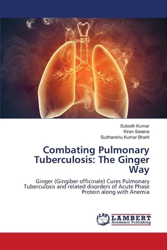 Combating Pulmonary Tuberculosis: The Ginger Way: Ginger (Gingiber officinale) Cures Pulmonary Tuberculosis and related disorders of Acute Phase Protein along with Anemia - Image 1