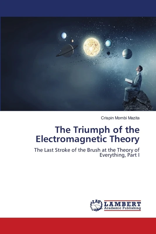 The Triumph of the Electromagnetic Theory: The Last Stroke of the Brush at the Theory of Everything, Part I
