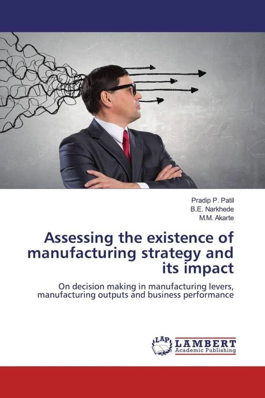 Assessing the existence of manufacturing strategy and its impact: On decision making in manufacturing levers, manufacturing outputs and business performance