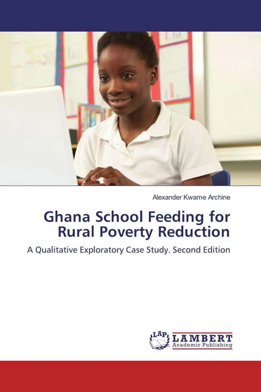Ghana School Feeding for Rural Poverty Reduction: A Qualitative Exploratory Case Study. Second Edition
