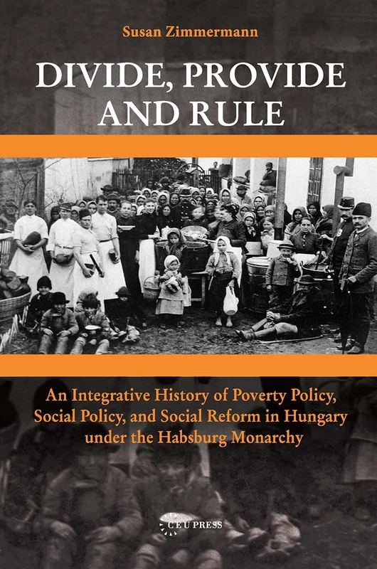 Divide, Provide and Rule: An Integrative History of Poverty Policy, Social Reform, and Social Policy in Hungary under the Habsburg Monarchy