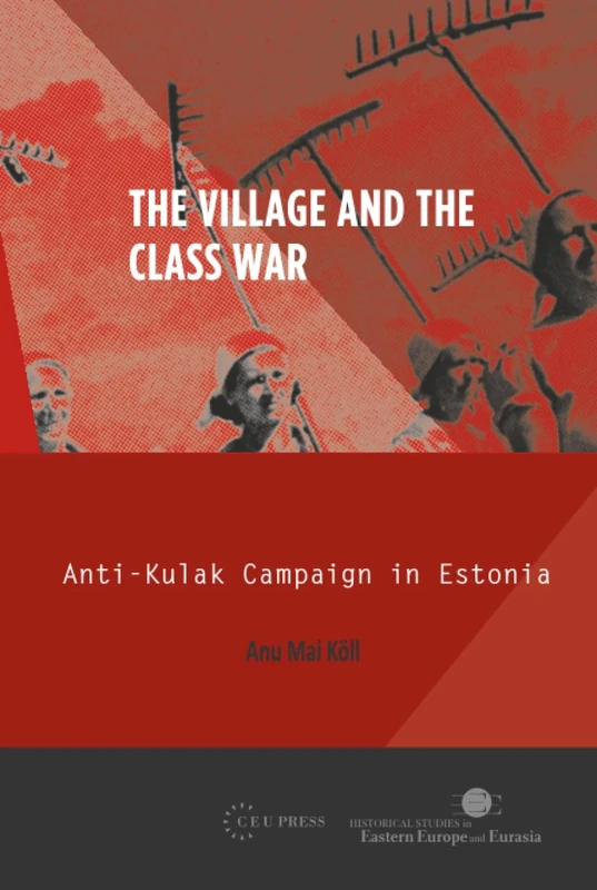 The Village and the Class War: Anti-Kulak Campaign in Estonia 1944-49: 02 (Historical Studies in Eastern Europe and Eurasia - CEU Press)