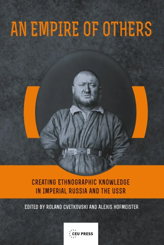 An Empire of Others: Creating Ethnographic Knowledge in Imperial Russia and the USSR